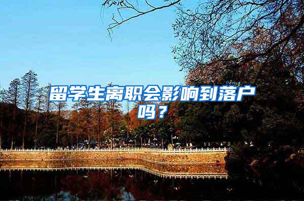 留学生离职会影响到落户吗？