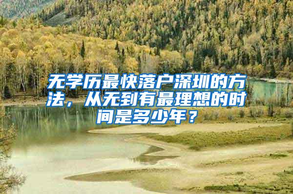 无学历最快落户深圳的方法，从无到有最理想的时间是多少年？