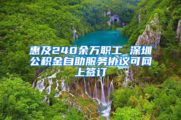 惠及240余万职工 深圳公积金自助服务协议可网上签订