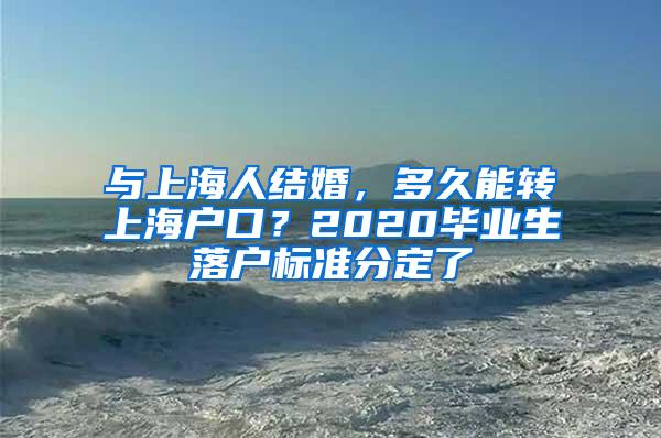 与上海人结婚，多久能转上海户口？2020毕业生落户标准分定了
