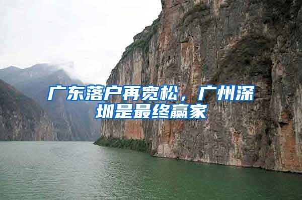 广东落户再宽松，广州深圳是最终赢家