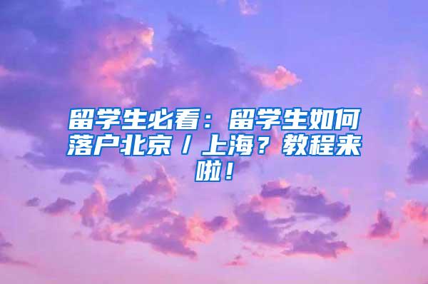 留学生必看：留学生如何落户北京／上海？教程来啦！