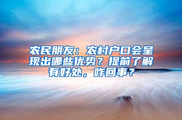 农民朋友：农村户口会呈现出哪些优势？提前了解有好处，咋回事？