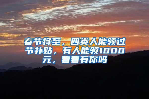 春节将至，四类人能领过节补贴，有人能领1000元，看看有你吗