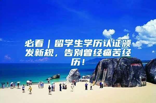 必看｜留学生学历认证颁发新规，告别曾经痛苦经历！