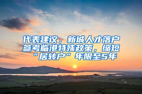 代表建议，新城人才落户参考临港特殊政策，缩短“居转户”年限至5年