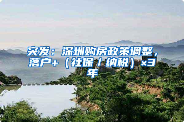 突发：深圳购房政策调整，落户+（社保／纳税）×3年