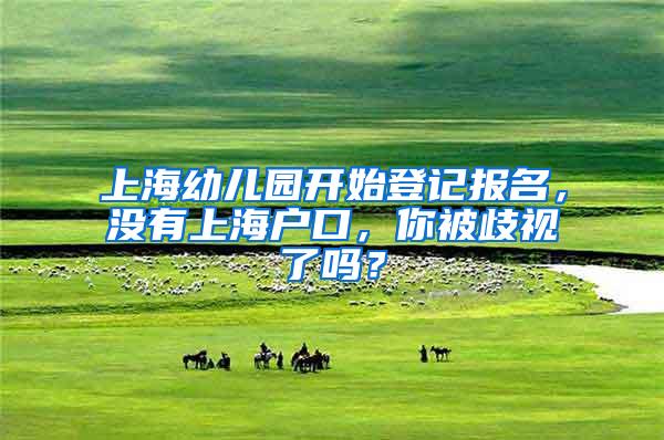 上海幼儿园开始登记报名，没有上海户口，你被歧视了吗？