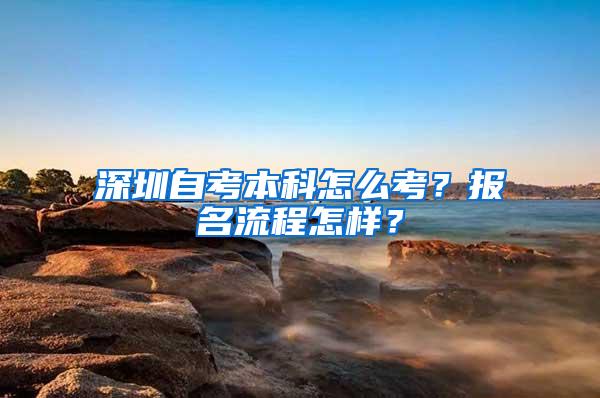 深圳自考本科怎么考？报名流程怎样？