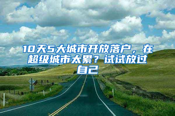 10天5大城市开放落户，在超级城市太累？试试放过自己