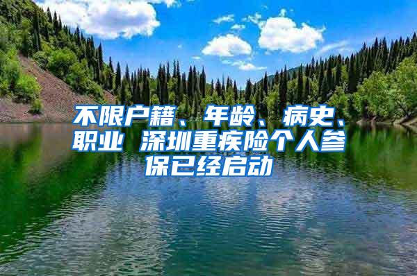 不限户籍、年龄、病史、职业 深圳重疾险个人参保已经启动