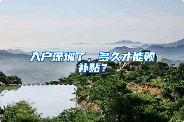 入户深圳了，多久才能领补贴？