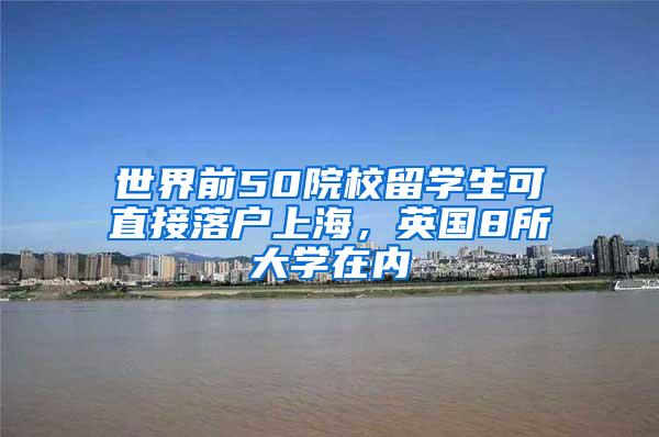世界前50院校留学生可直接落户上海，英国8所大学在内