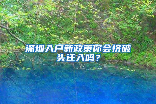 深圳入户新政策你会挤破头迁入吗？