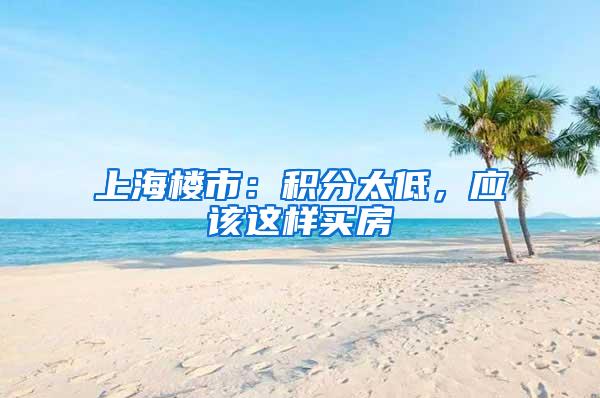 上海楼市：积分太低，应该这样买房