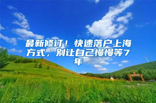 最新修订！快速落户上海方式，别让自己慢慢等7年