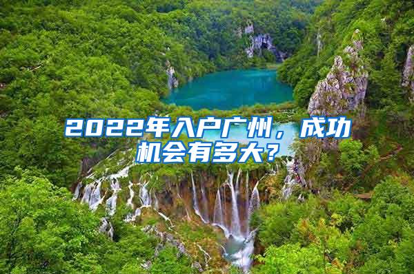 2022年入户广州，成功机会有多大？