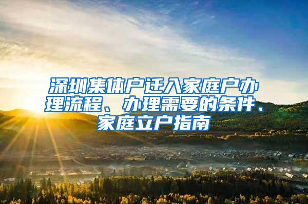 深圳集体户迁入家庭户办理流程、办理需要的条件、家庭立户指南