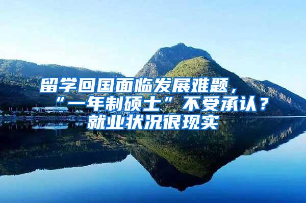留学回国面临发展难题，“一年制硕士”不受承认？就业状况很现实
