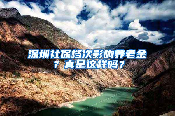 深圳社保档次影响养老金？真是这样吗？