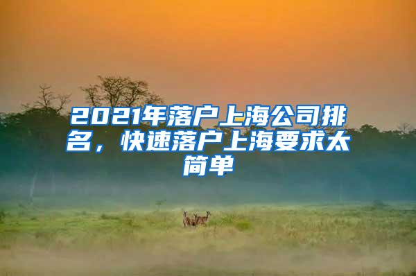 2021年落户上海公司排名，快速落户上海要求太简单