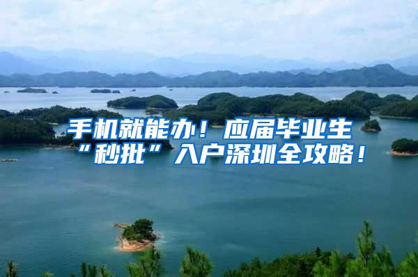 手机就能办！应届毕业生“秒批”入户深圳全攻略！