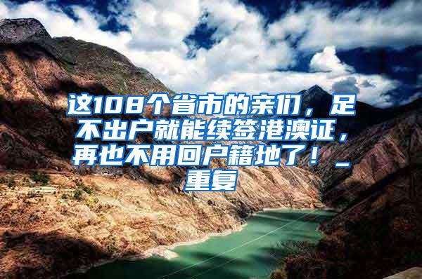 这108个省市的亲们，足不出户就能续签港澳证，再也不用回户籍地了！_重复