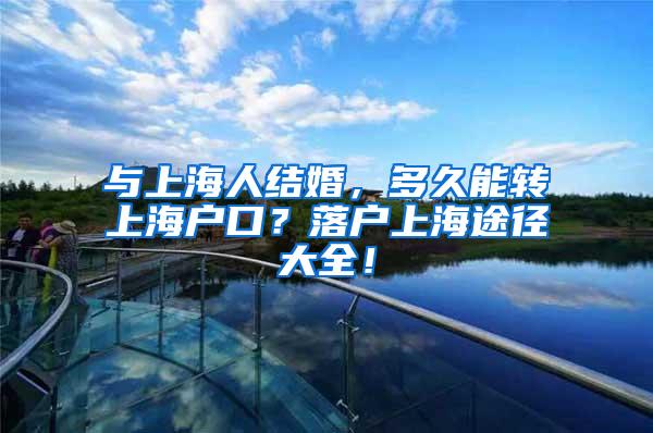 与上海人结婚，多久能转上海户口？落户上海途径大全！