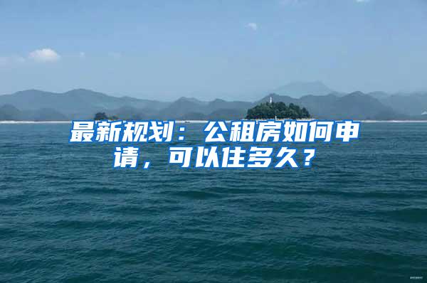 最新规划：公租房如何申请，可以住多久？