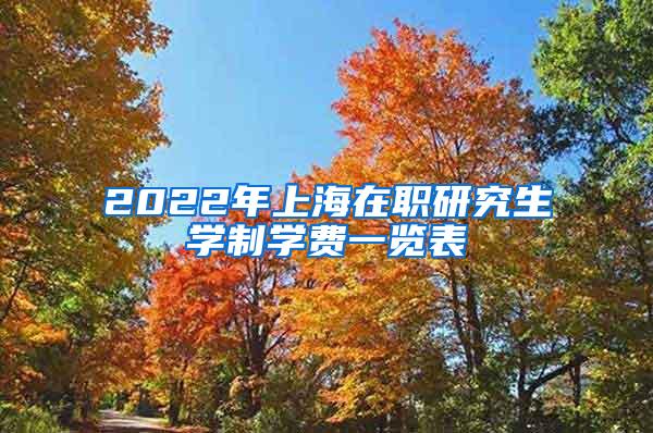 2022年上海在职研究生学制学费一览表