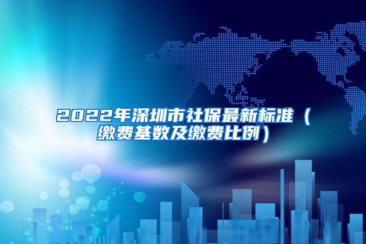 2022年深圳市社保最新标准（缴费基数及缴费比例）