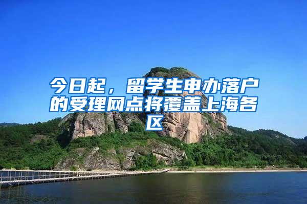 今日起，留学生申办落户的受理网点将覆盖上海各区