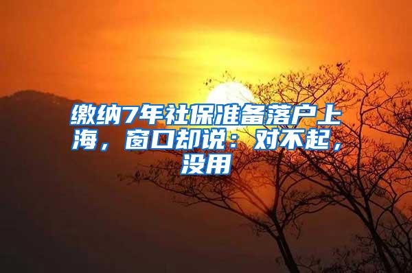 缴纳7年社保准备落户上海，窗口却说：对不起，没用