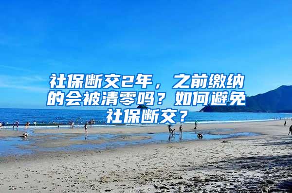 社保断交2年，之前缴纳的会被清零吗？如何避免社保断交？
