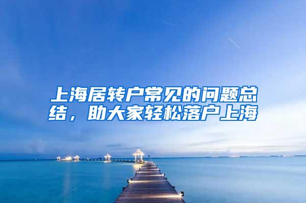 上海居转户常见的问题总结，助大家轻松落户上海