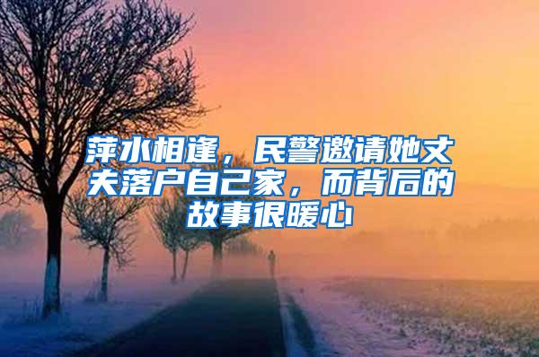 萍水相逢，民警邀请她丈夫落户自己家，而背后的故事很暖心