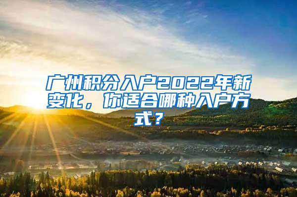 广州积分入户2022年新变化，你适合哪种入户方式？