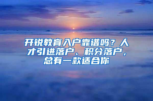 开锐教育入户靠谱吗？人才引进落户、积分落户，总有一款适合你