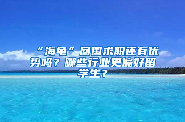 “海龟”回国求职还有优势吗？哪些行业更偏好留学生？