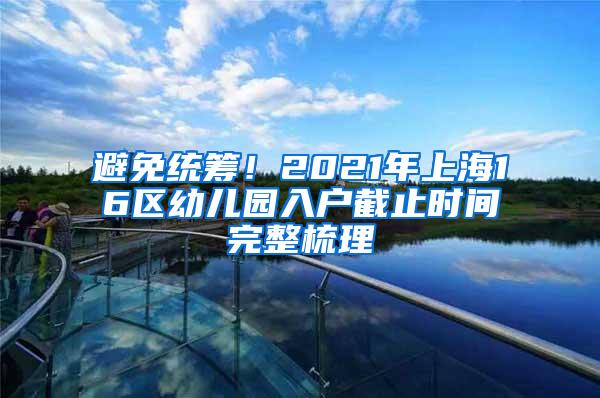 避免统筹！2021年上海16区幼儿园入户截止时间完整梳理