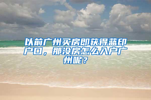 以前广州买房即获得蓝印户口，那没房怎么入户广州呢？