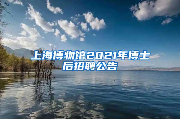 上海博物馆2021年博士后招聘公告
