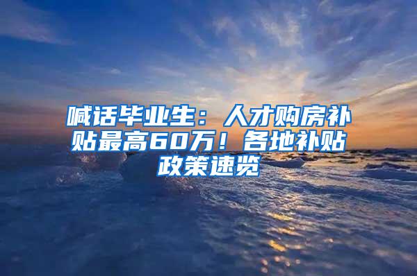 喊话毕业生：人才购房补贴最高60万！各地补贴政策速览