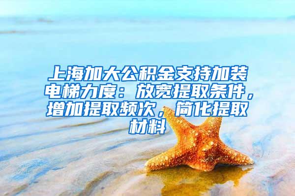 上海加大公积金支持加装电梯力度：放宽提取条件，增加提取频次，简化提取材料