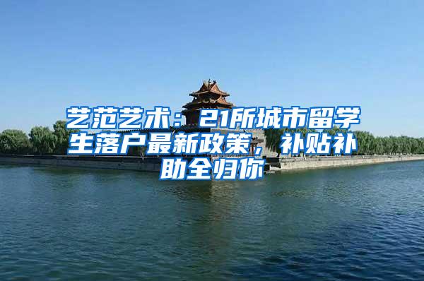 艺范艺术：21所城市留学生落户最新政策，补贴补助全归你