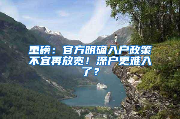 重磅：官方明确入户政策不宜再放宽！深户更难入了？