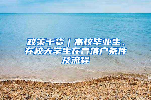 政策干货｜高校毕业生、在校大学生在青落户条件及流程