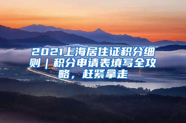 2021上海居住证积分细则｜积分申请表填写全攻略，赶紧拿走