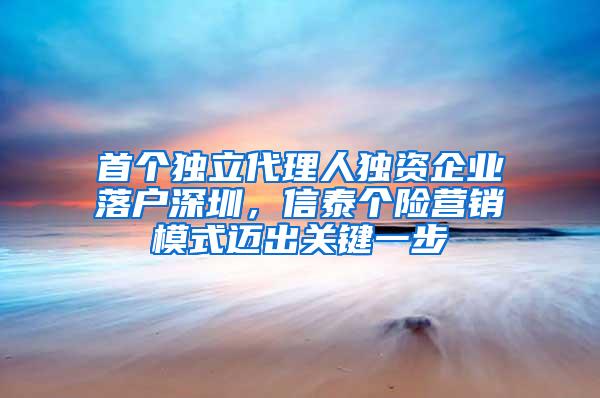 首个独立代理人独资企业落户深圳，信泰个险营销模式迈出关键一步