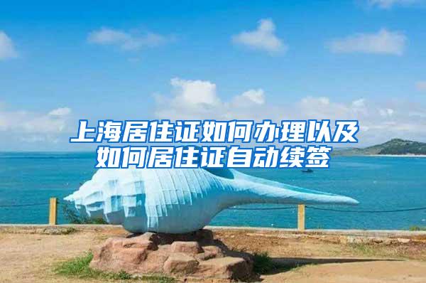 上海居住证如何办理以及如何居住证自动续签